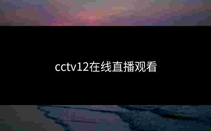 cctv12在线直播观看 cctv12在线直播观看