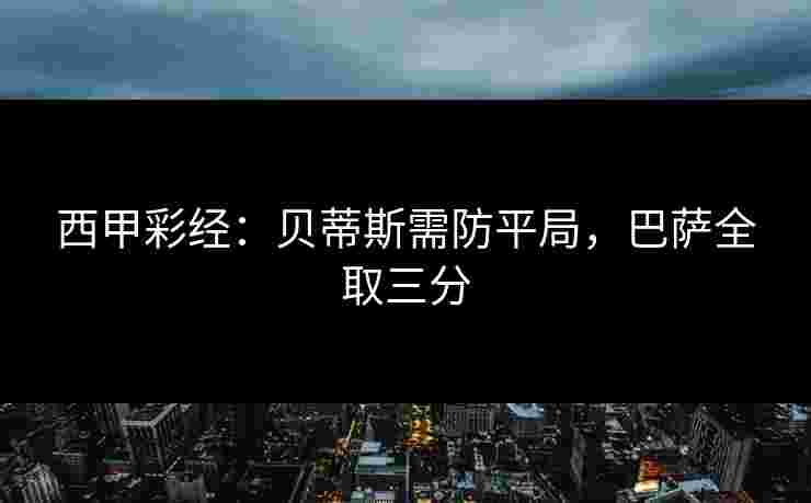 西甲彩经：贝蒂斯需防平局，巴萨全取三分
