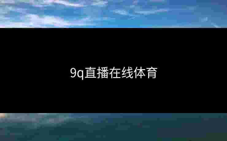 9q直播在线体育 9q直播在线体育